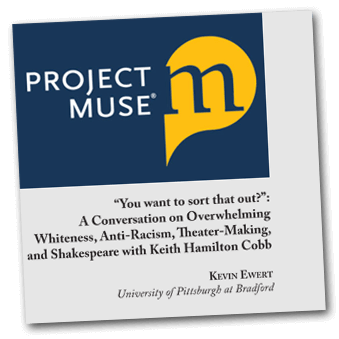 Project Muse - You want to sort that out?:
A Conversation on Overwhelming Whiteness, Anti-Racism, Theater-Making, and Shakespeare with Keith Hamilton Cobb
